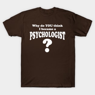 Why Do YOU Think I Became A Psychologist? Psychology Gift T-Shirt